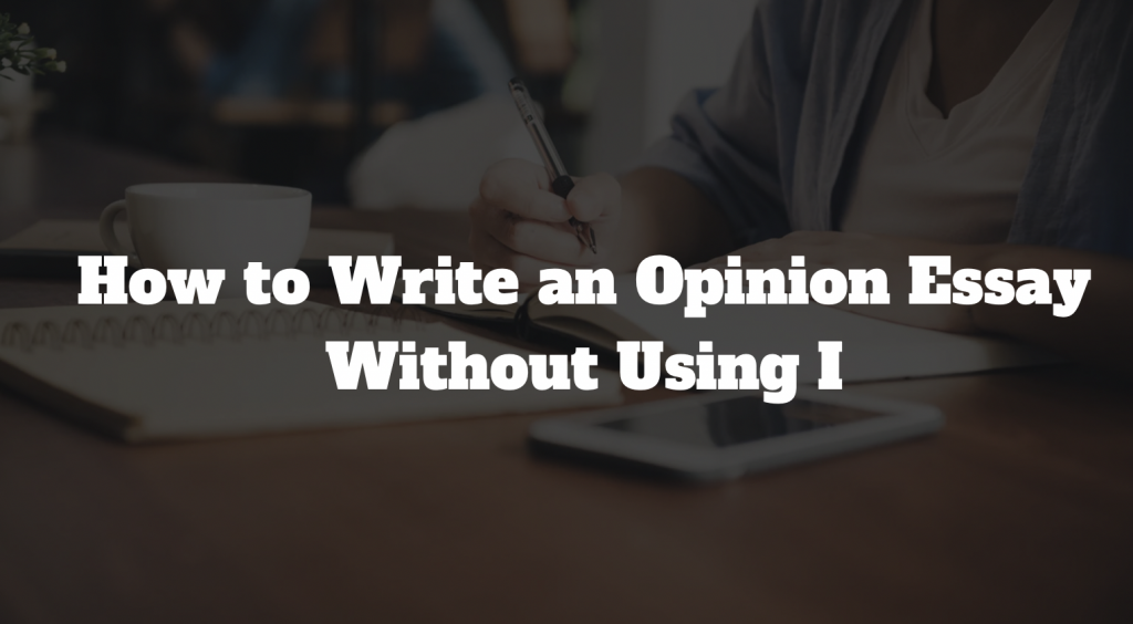 how to write an opinion essay without using i